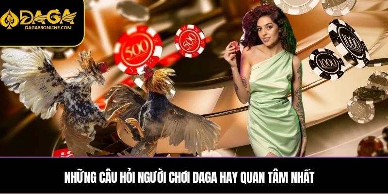Những câu hỏi người chơi DAGA hay quan tâm nhất